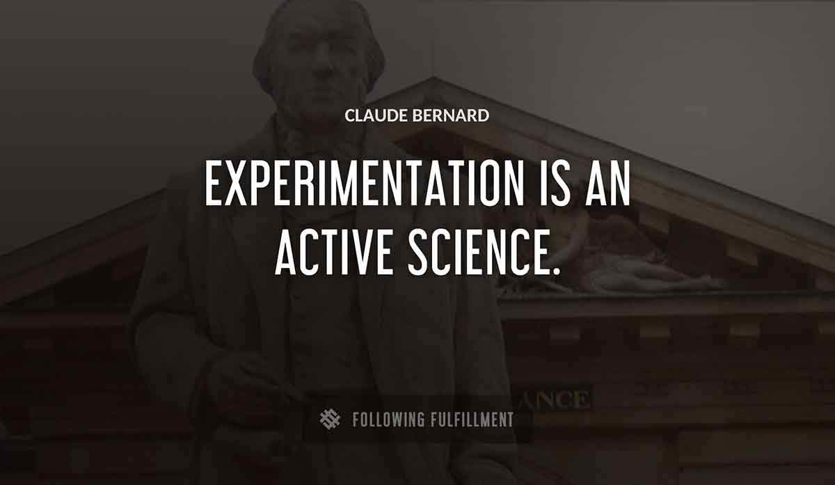 experimentation is an active science Claude Bernard quote