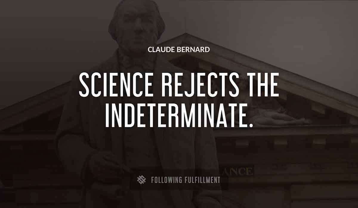 science rejects the indeterminate Claude Bernard quote