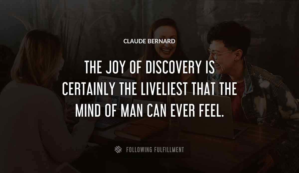 the joy of discovery is certainly the liveliest that the mind of man can ever feel Claude Bernard quote