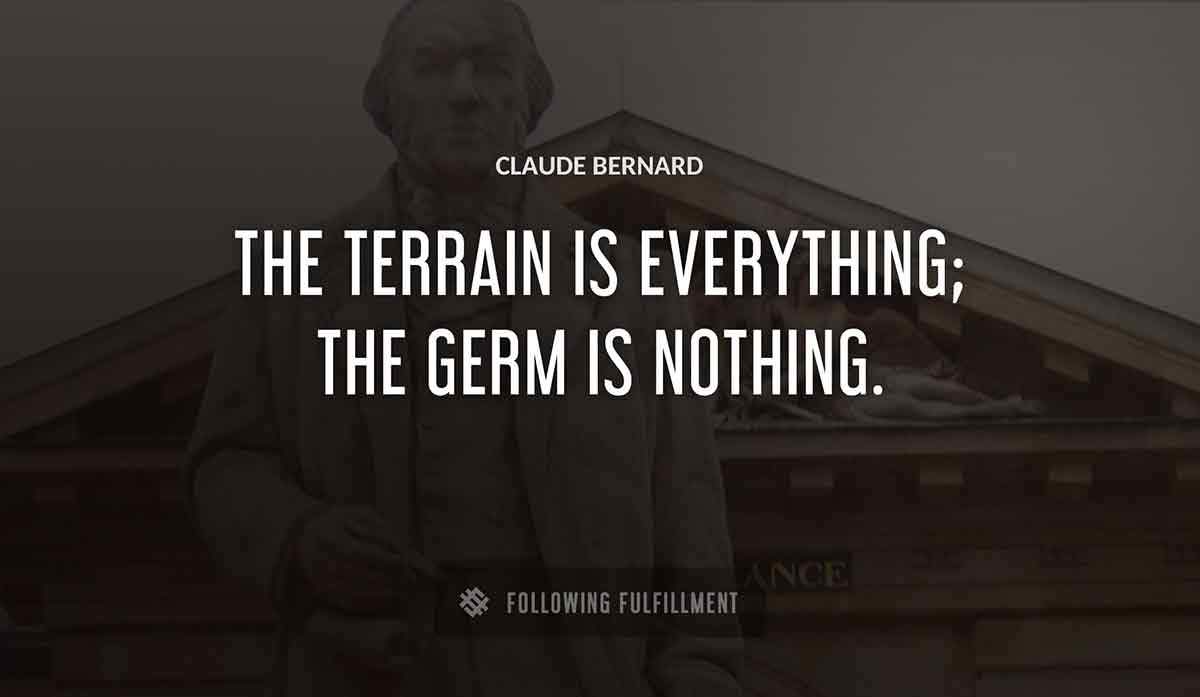 the terrain is everything the germ is nothing Claude Bernard quote