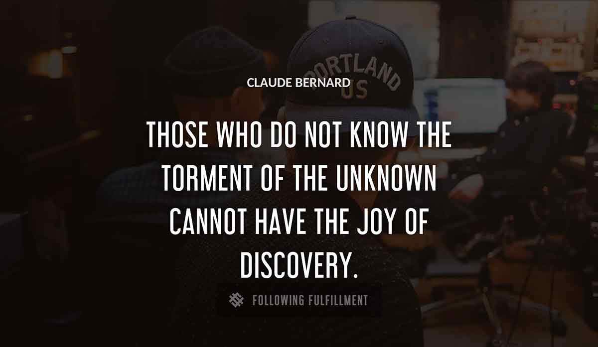 those who do not know the torment of the unknown cannot have the joy of discovery Claude Bernard quote