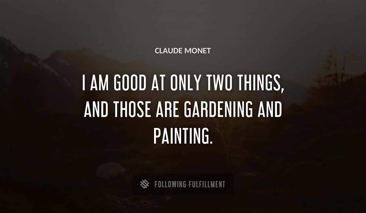 i am good at only two things and those are gardening and painting Claude Monet quote