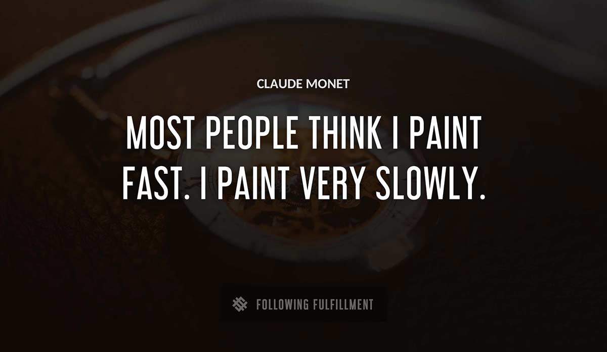 most people think i paint fast i paint very slowly Claude Monet quote