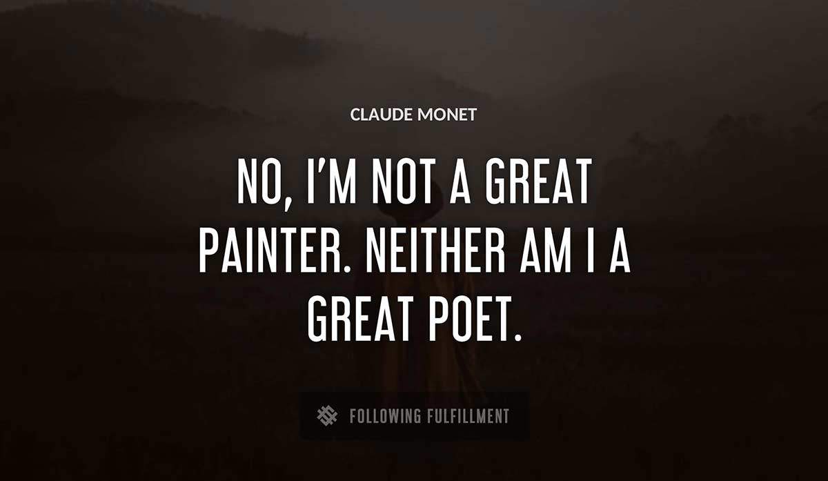 no i m not a great painter neither am i a great poet Claude Monet quote
