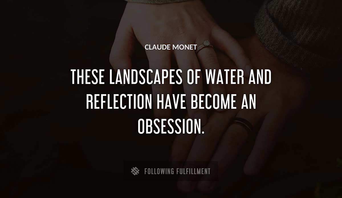 these landscapes of water and reflection have become an obsession Claude Monet quote