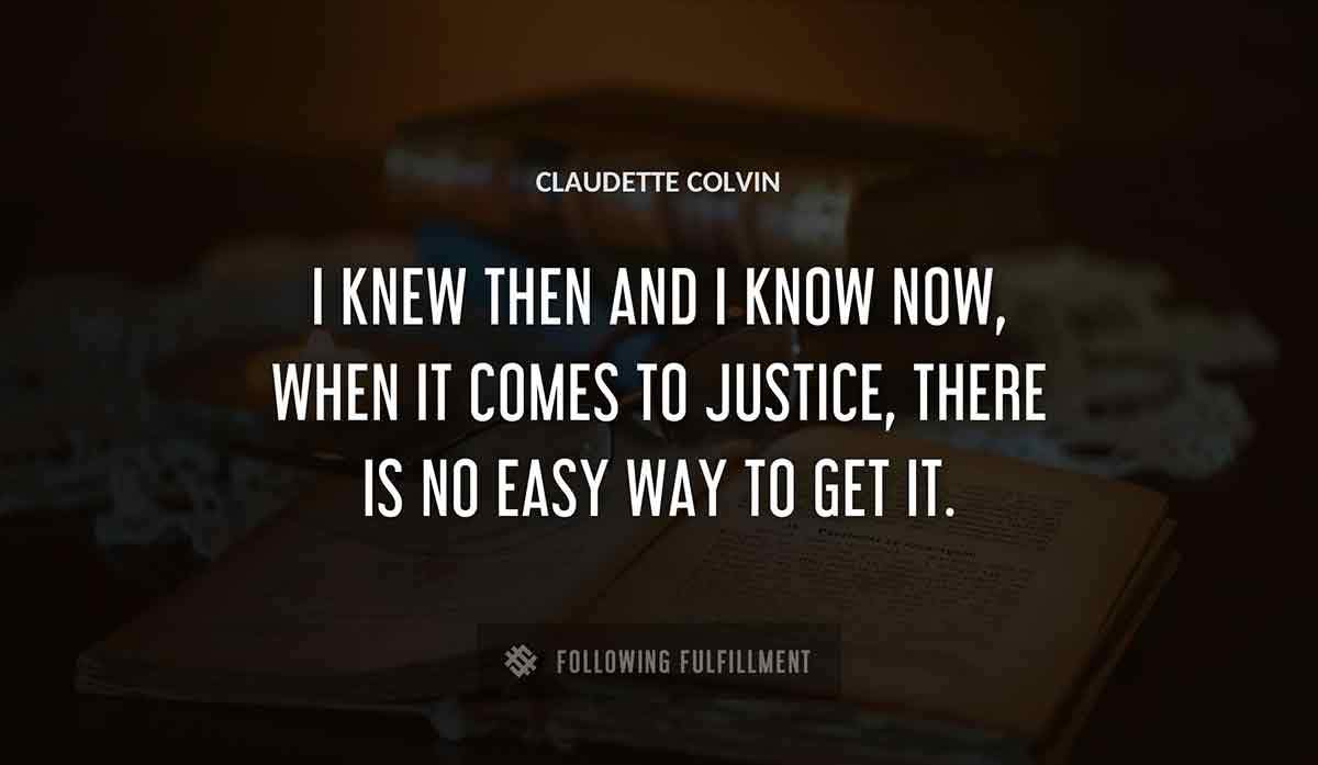 i knew then and i know now when it comes to justice there is no easy way to get it Claudette Colvin quote