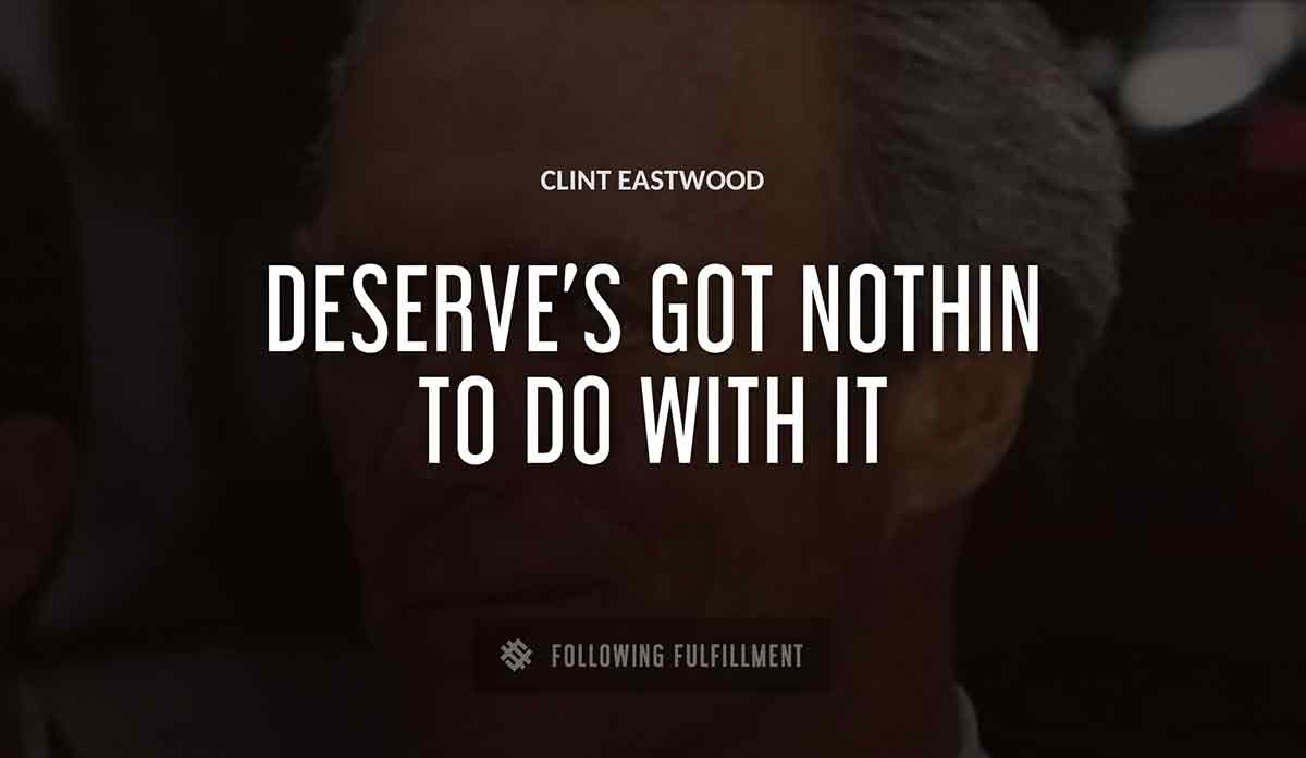 deserve s got nothin to do with it Clint Eastwood quote