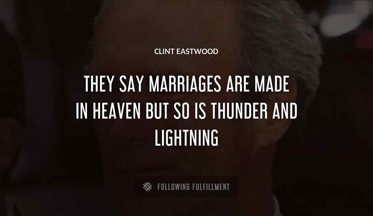 they say marriages are made in heaven but so is thunder and lightning Clint Eastwood quote