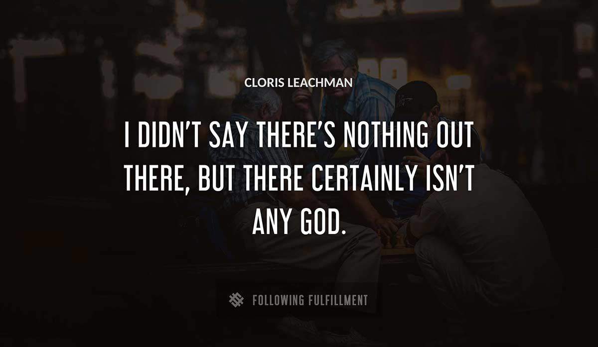 i didn t say there s nothing out there but there certainly isn t any god Cloris Leachman quote