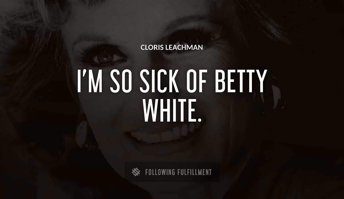 i m so sick of betty white Cloris Leachman quote