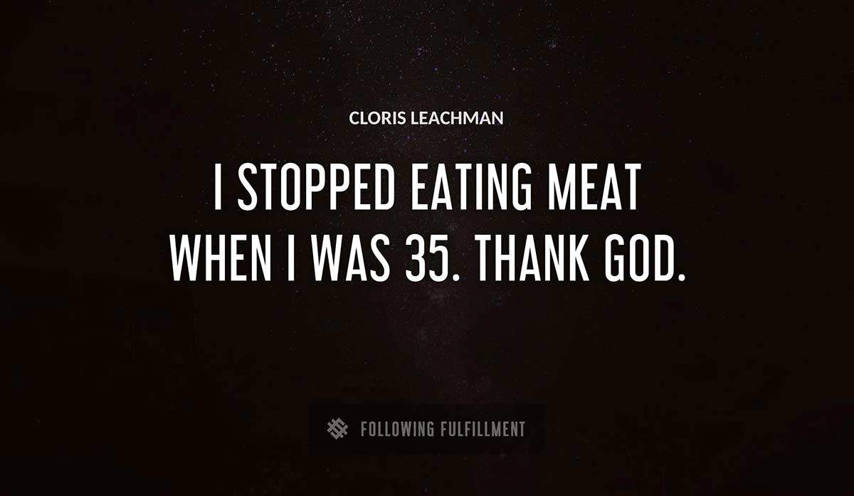 i stopped eating meat when i was 35 thank god Cloris Leachman quote