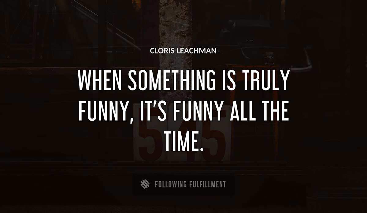 when something is truly funny it s funny all the time Cloris Leachman quote