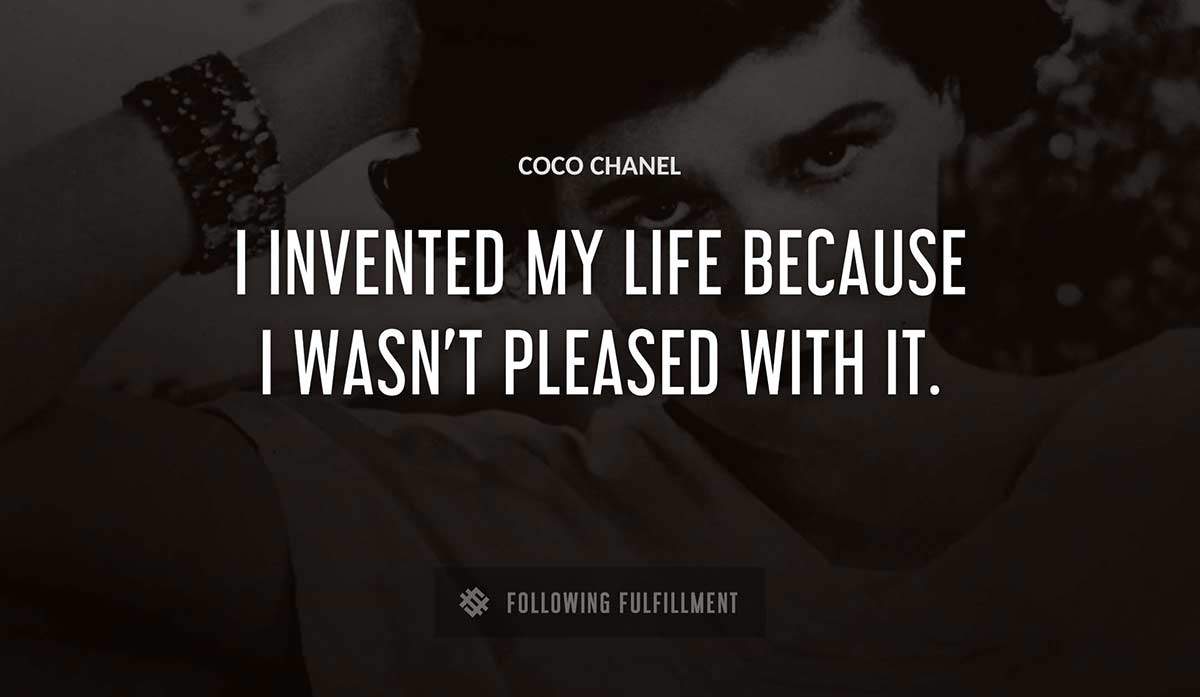 i invented my life because i wasn t pleased with it Coco Chanel quote
