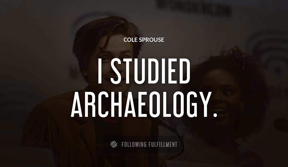 i studied archaeology Cole Sprouse quote