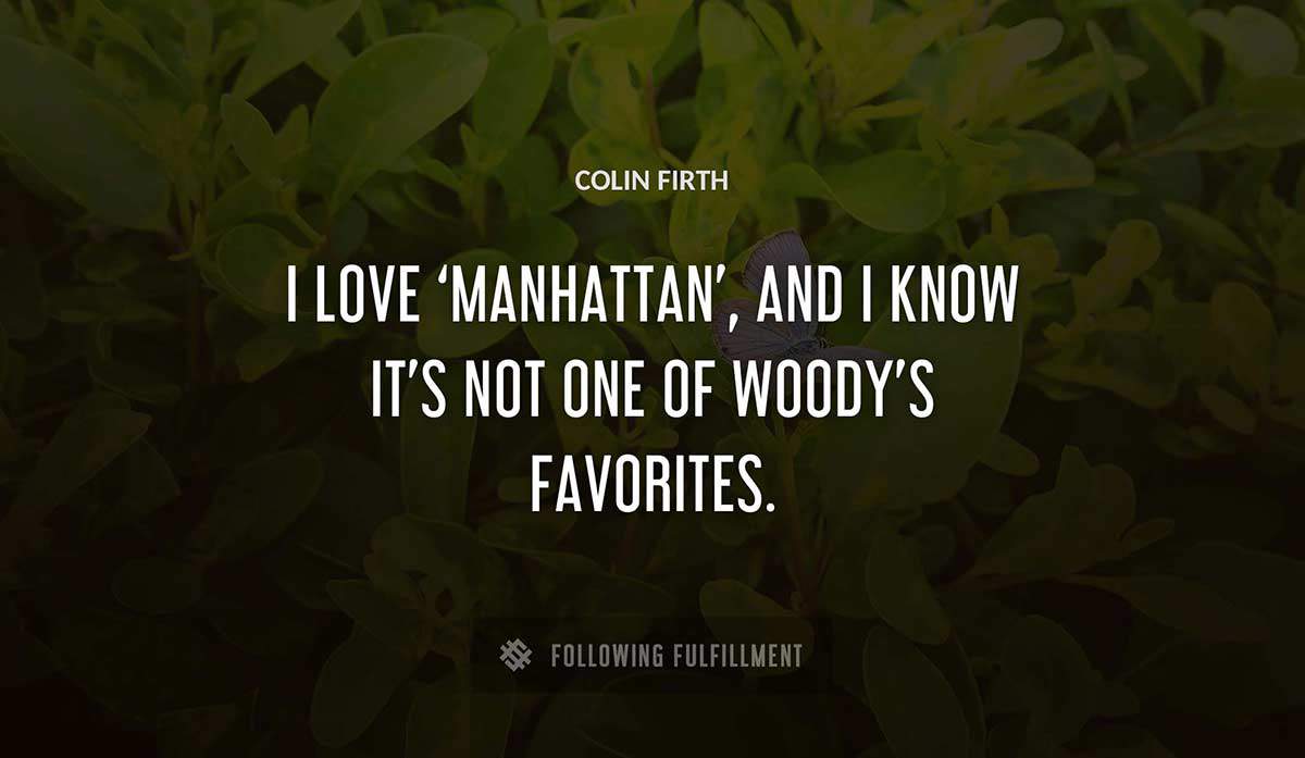 i love manhattan and i know it s not one of woody s favorites Colin Firth quote