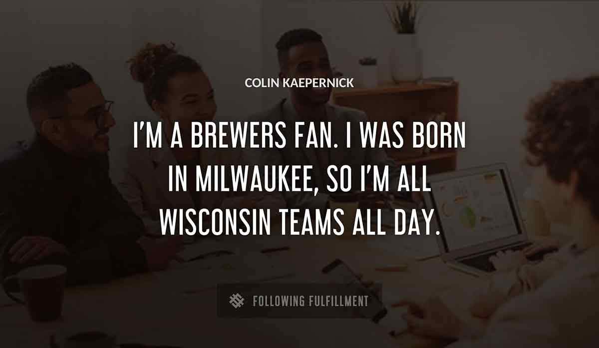i m a brewers fan i was born in milwaukee so i m all wisconsin teams all day Colin Kaepernick quote