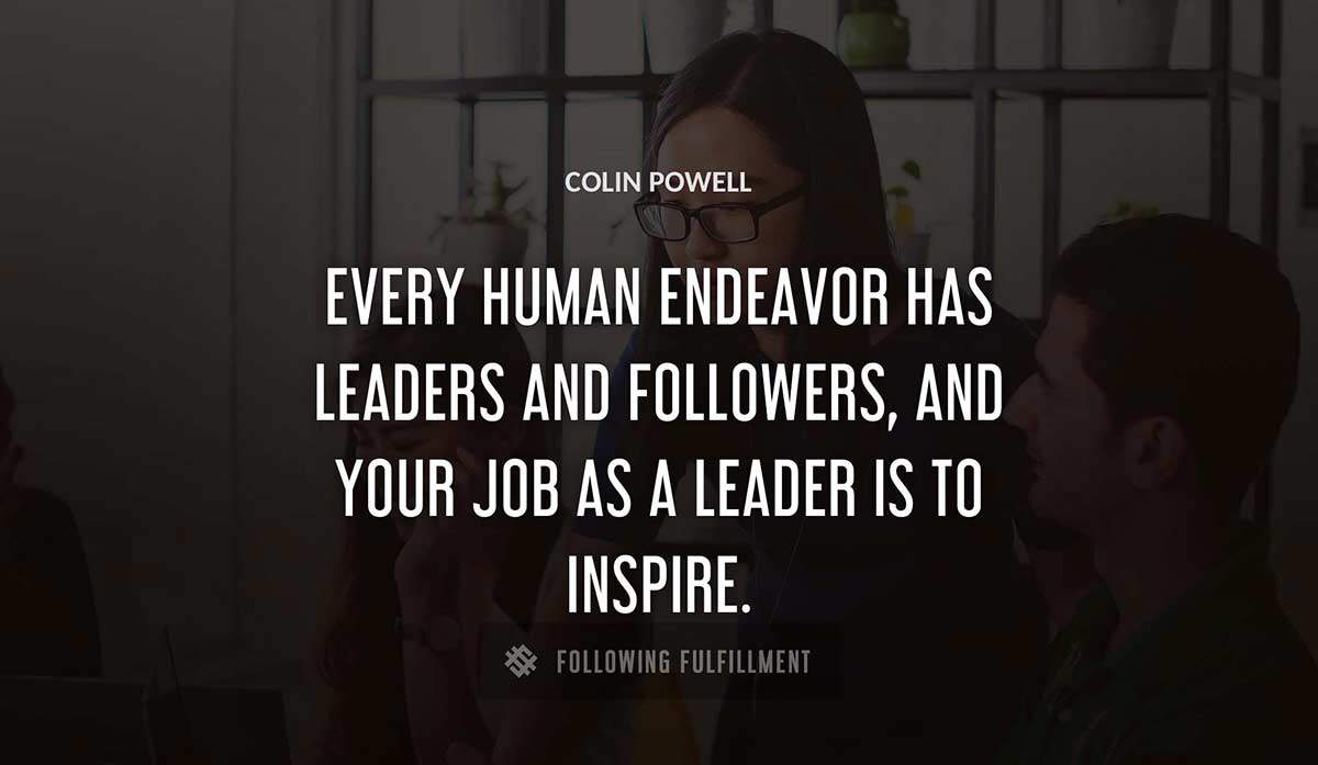every human endeavor has leaders and followers and your job as a leader is to inspire Colin Powell quote