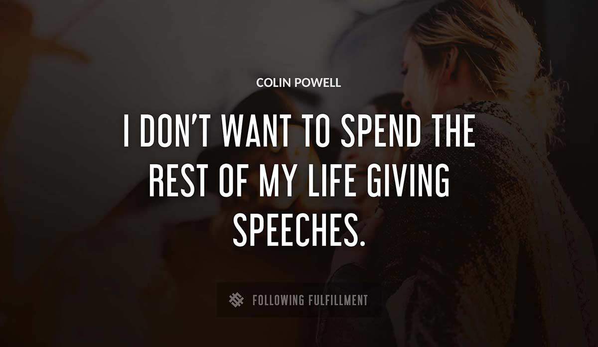 i don t want to spend the rest of my life giving speeches Colin Powell quote