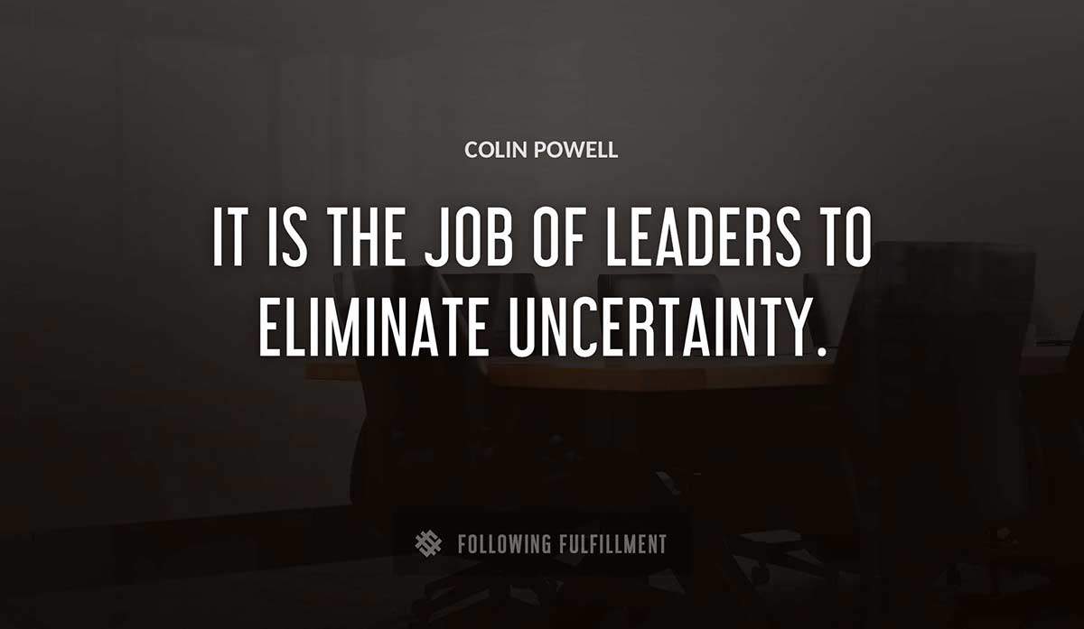 it is the job of leaders to eliminate uncertainty Colin Powell quote