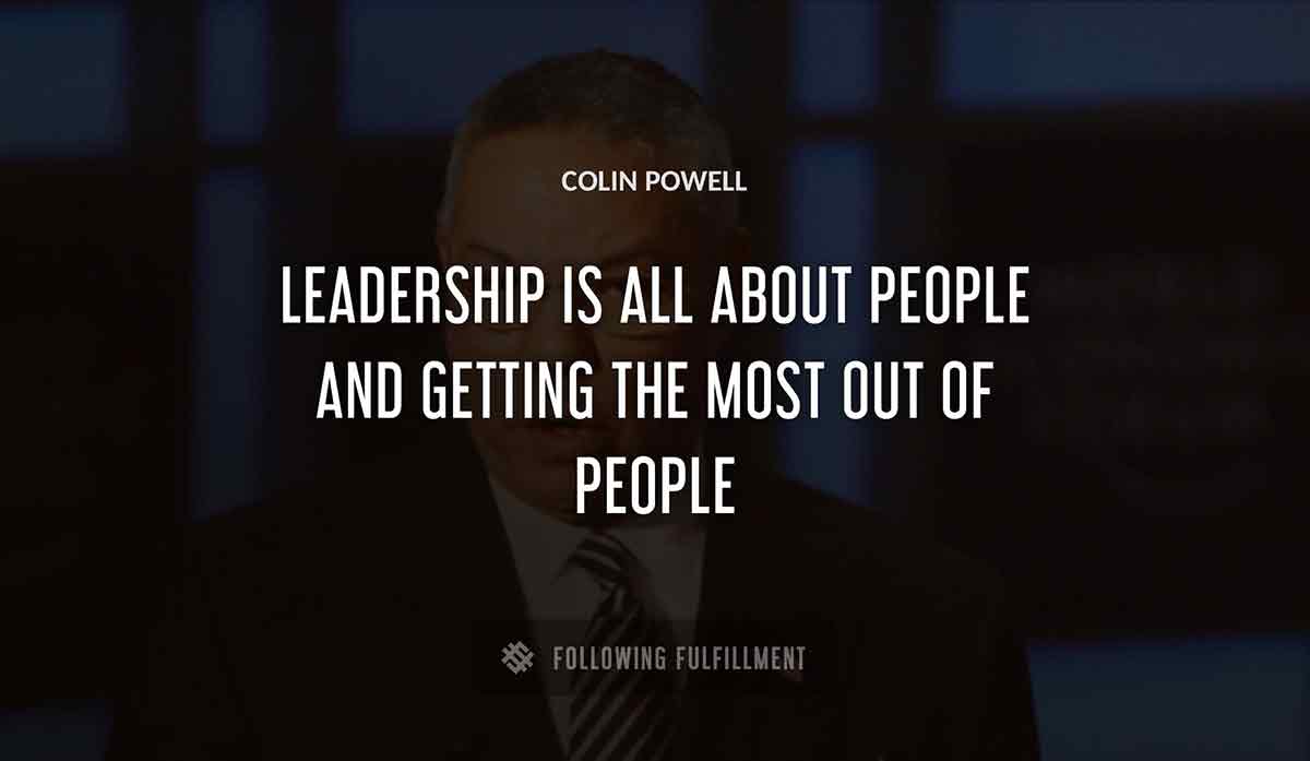 leadership is all about people and getting the most out of people Colin Powell quote