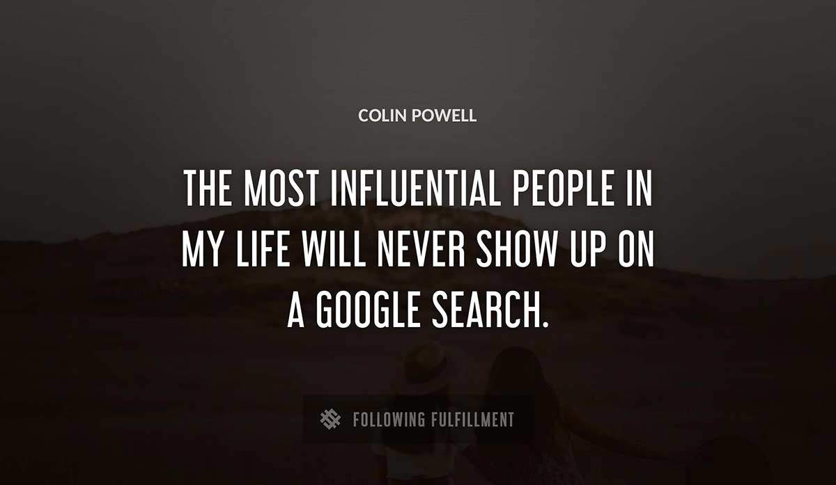 the most influential people in my life will never show up on a google search Colin Powell quote