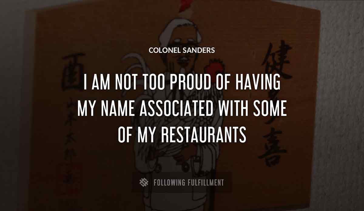 i am not too proud of having my name associated with some of my restaurants Colonel Sanders quote