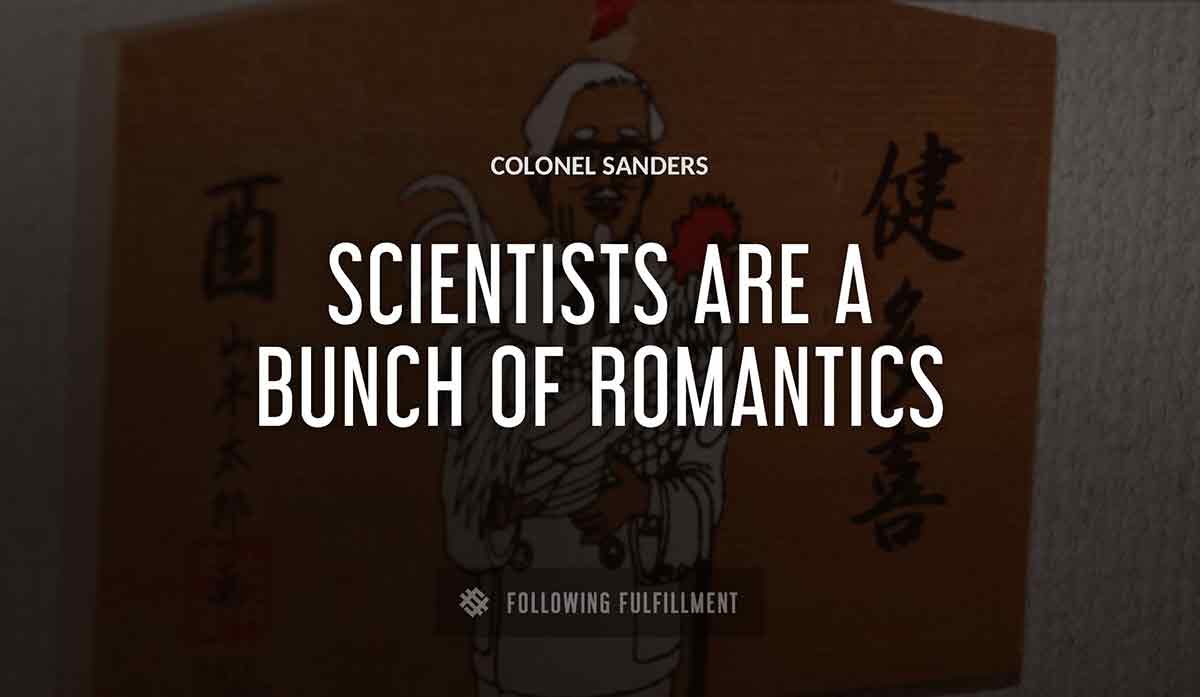 scientists are a bunch of romantics Colonel Sanders quote
