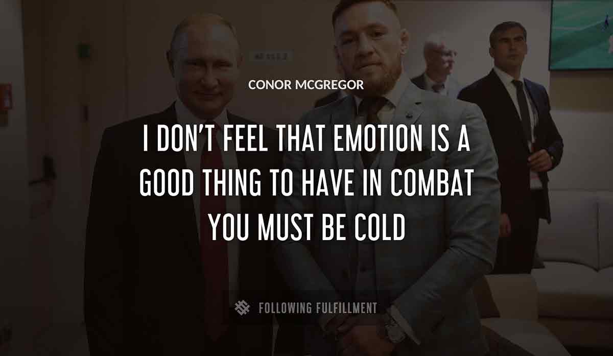 i don t feel that emotion is a good thing to have in combat you must be cold Conor Mcgregor quote