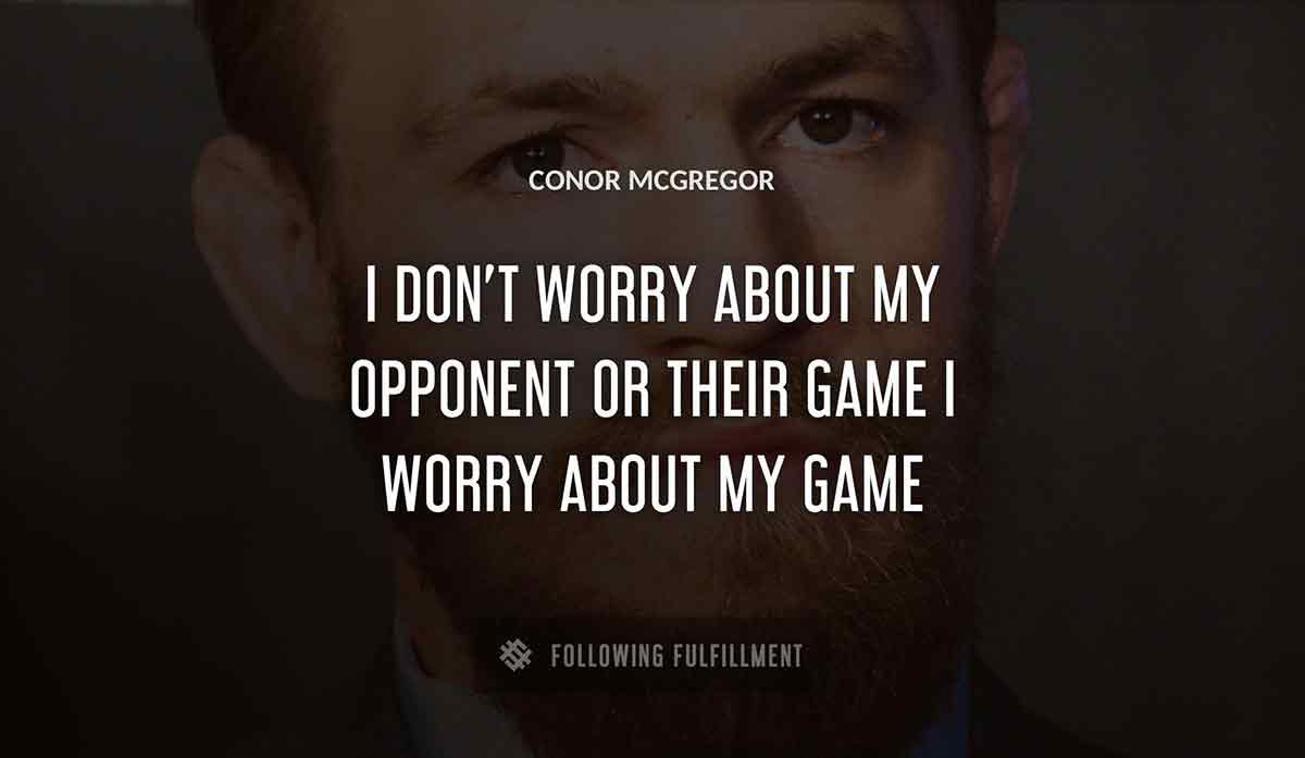 i don t worry about my opponent or their game i worry about my game Conor Mcgregor quote