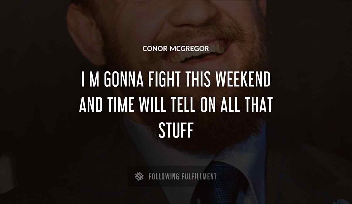 i m gonna fight this weekend and time will tell on all that stuff Conor Mcgregor quote