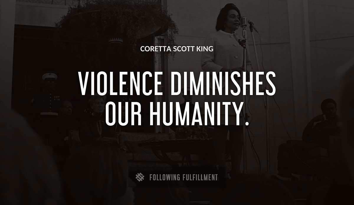 violence diminishes our humanity Coretta Scott King quote