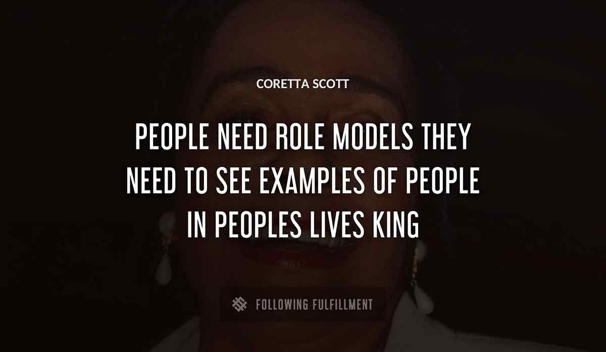 people need role models they need to see examples of people in peoples lives Coretta Scott king quote