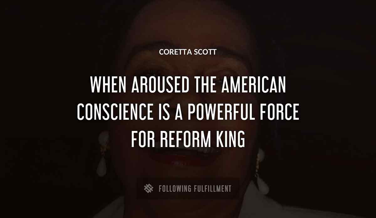 when aroused the american conscience is a powerful force for reform Coretta Scott king quote