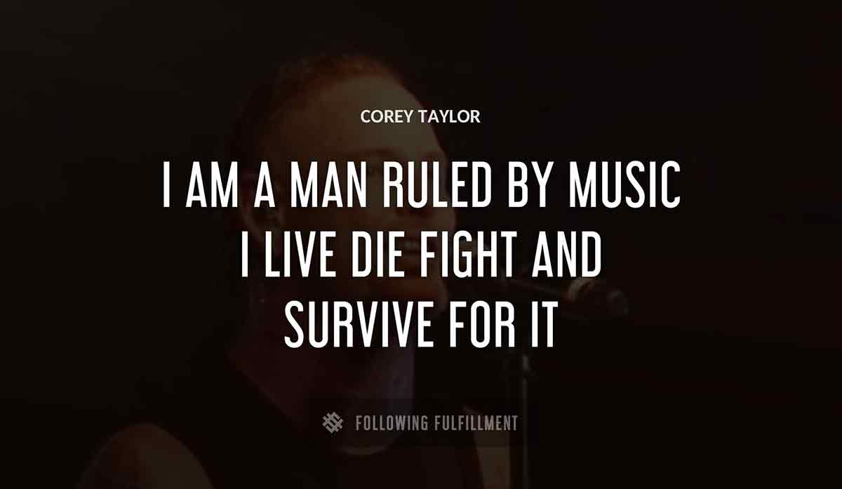 i am a man ruled by music i live die fight and survive for it Corey Taylor quote