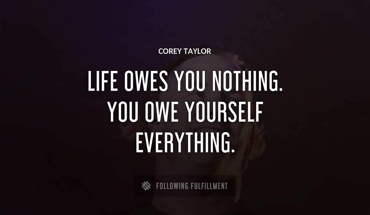 life owes you nothing you owe yourself everything Corey Taylor quote