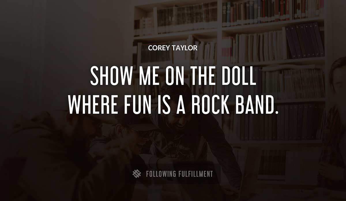 show me on the doll where fun is a rock band Corey Taylor quote