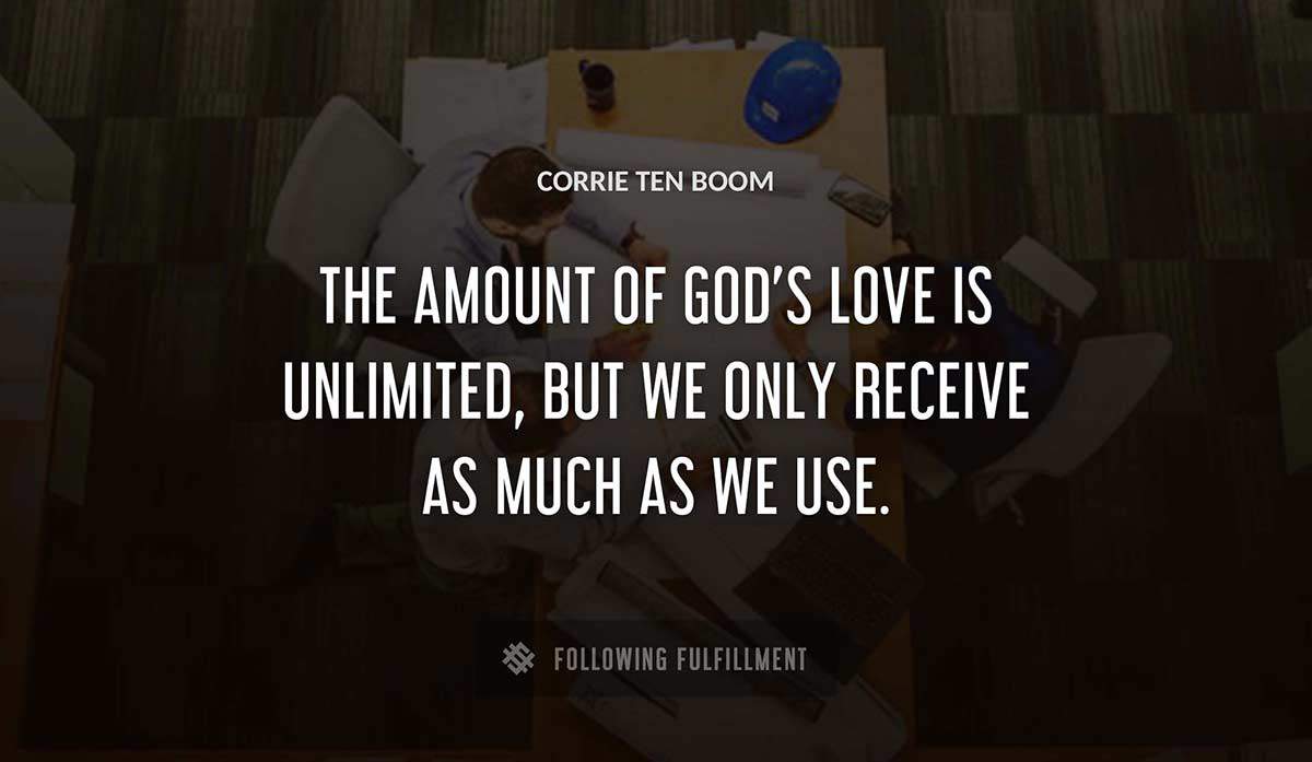 the amount of god s love is unlimited but we only receive as much as we use Corrie Ten Boom quote