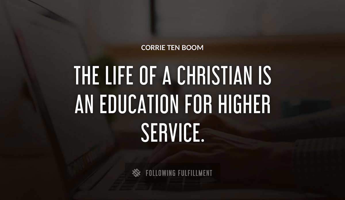 the life of a christian is an education for higher service Corrie Ten Boom quote