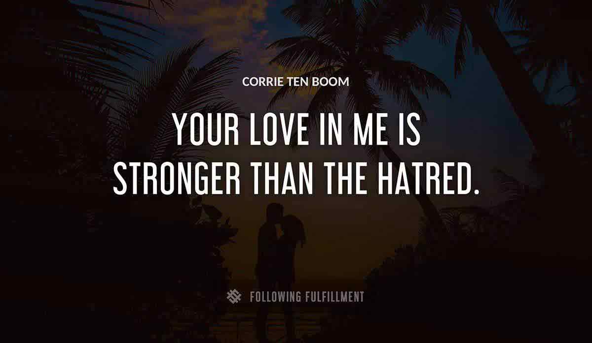 your love in me is stronger than the hatred Corrie Ten Boom quote