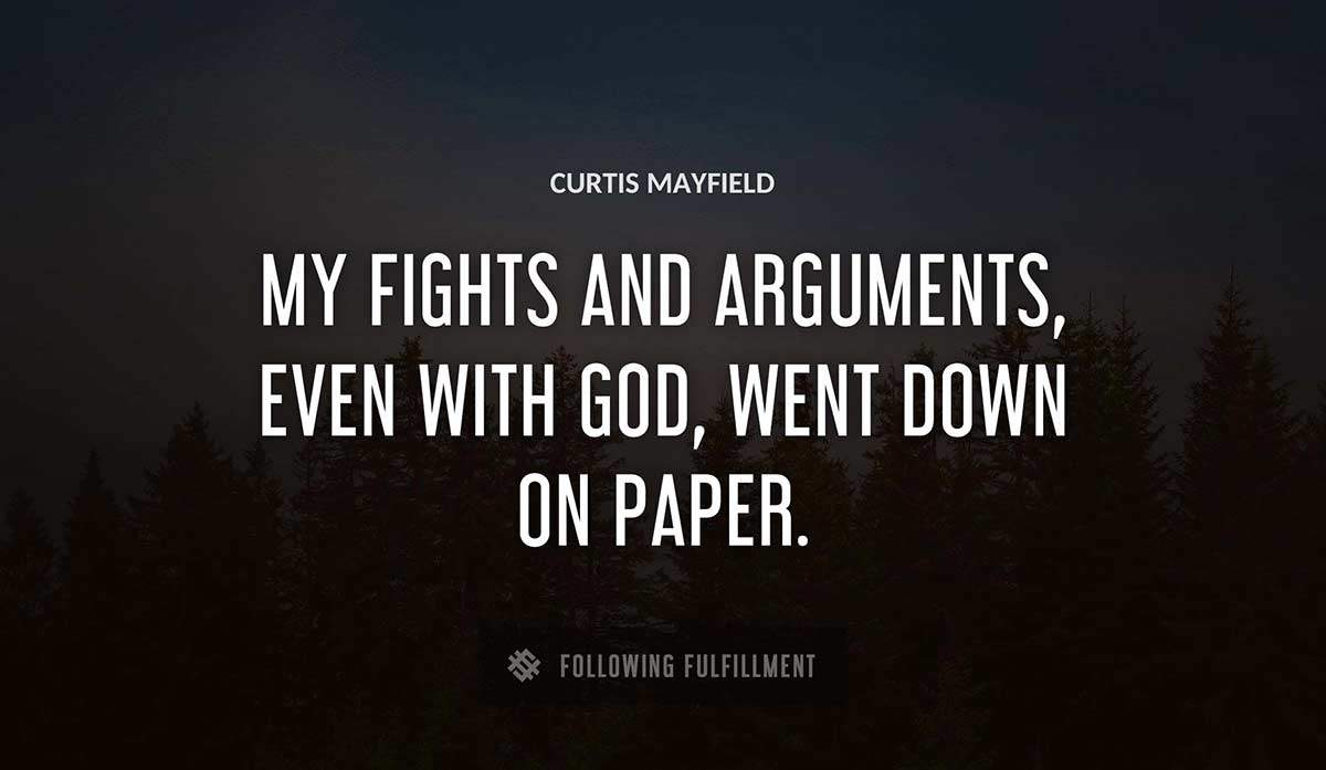 my fights and arguments even with god went down on paper Curtis Mayfield quote