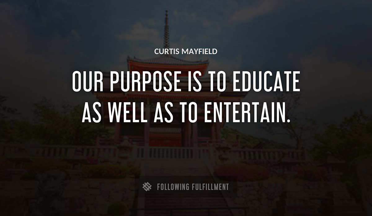 our purpose is to educate as well as to entertain Curtis Mayfield quote
