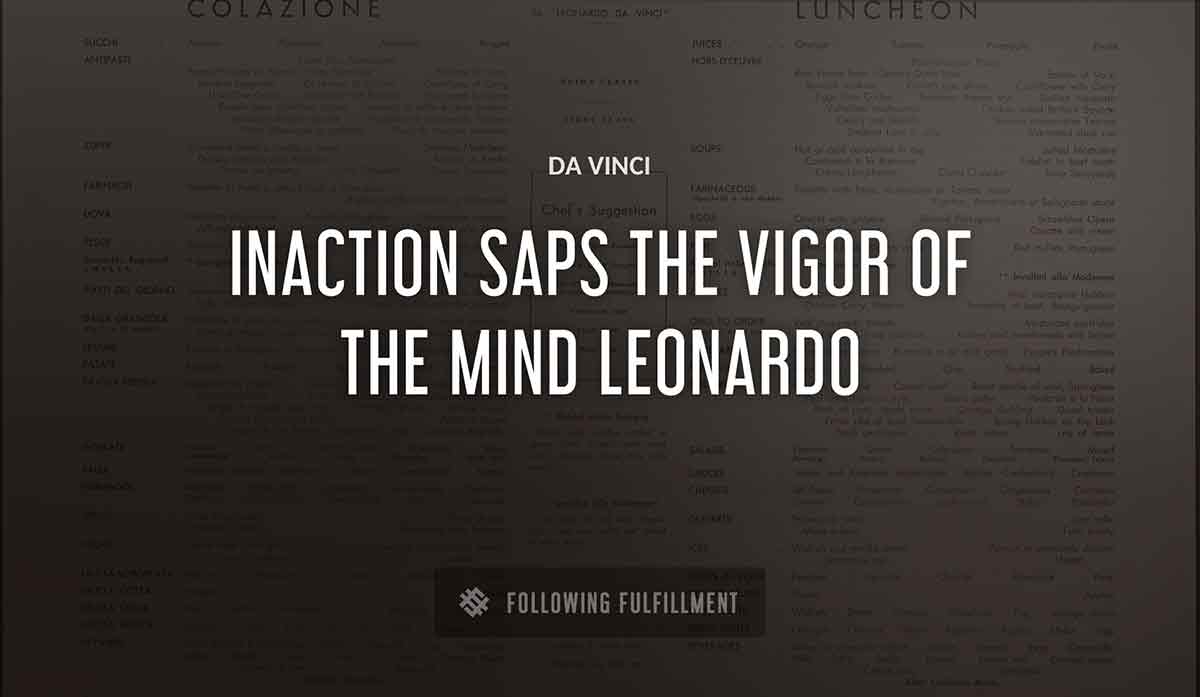 inaction saps the vigor of the mind leonardo Da Vinci quote