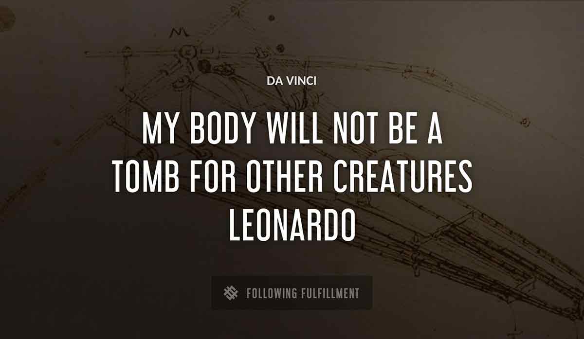 my body will not be a tomb for other creatures leonardo Da Vinci quote