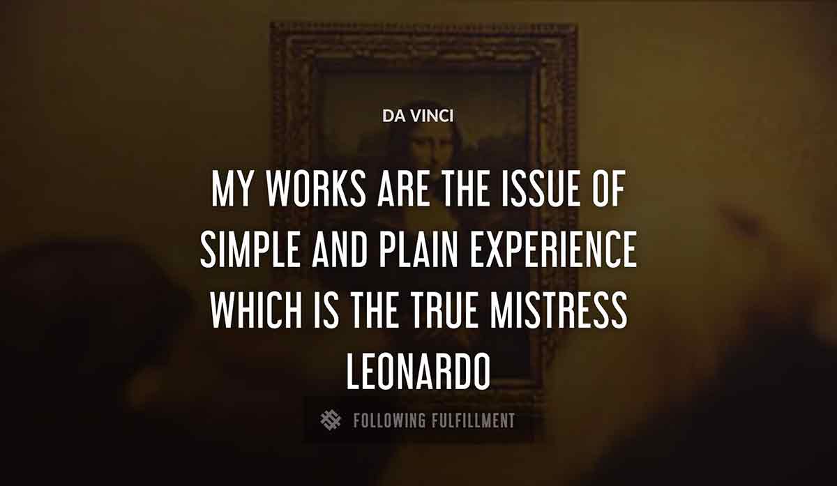 my works are the issue of simple and plain experience which is the true mistress leonardo Da Vinci quote