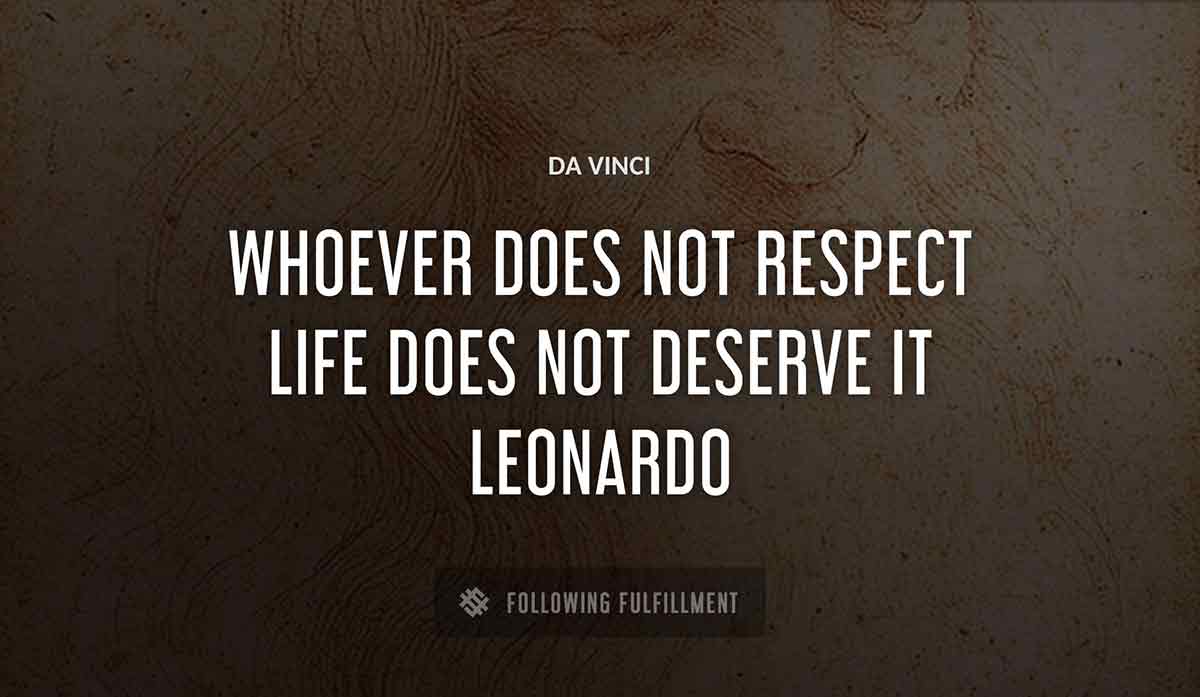 whoever does not respect life does not deserve it leonardo Da Vinci quote