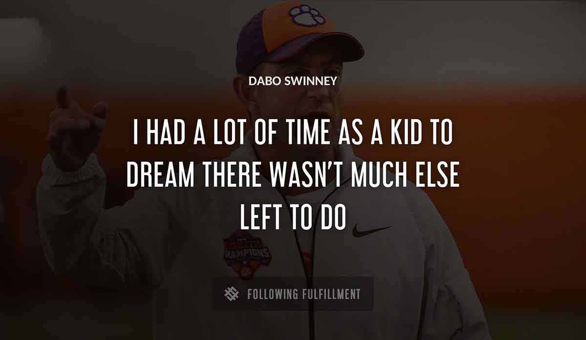 i had a lot of time as a kid to dream there wasn t much else left to do Dabo Swinney quote