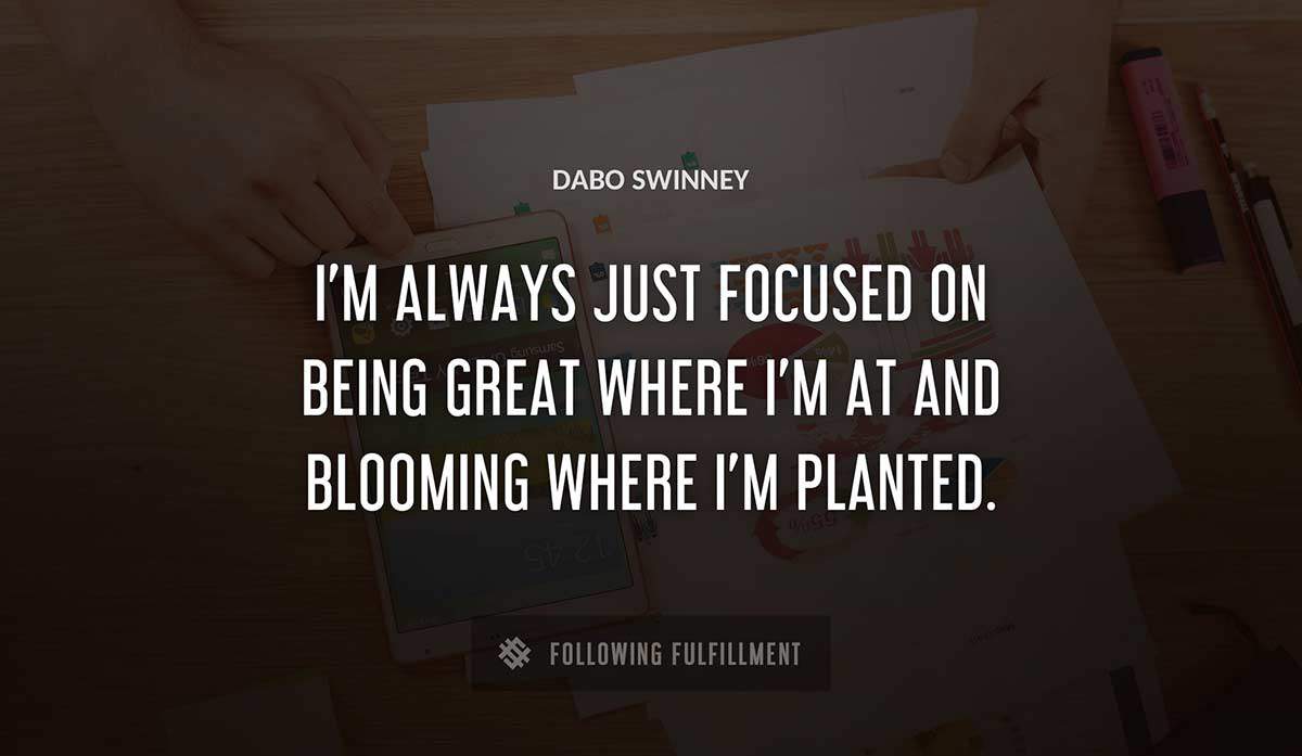 i m always just focused on being great where i m at and blooming where i m planted Dabo Swinney quote