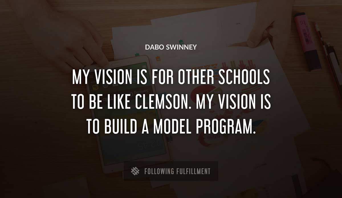 my vision is for other schools to be like clemson my vision is to build a model program Dabo Swinney quote