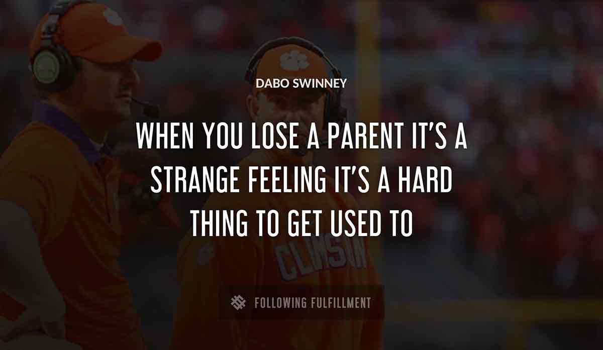 when you lose a parent it s a strange feeling it s a hard thing to get used to Dabo Swinney quote
