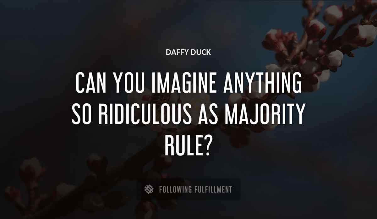 can you imagine anything so ridiculous as majority rule Daffy Duck quote